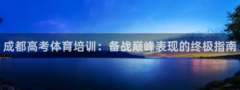 欧陆娱乐官网网址是什么：成都高考体育培训：备战巅峰表