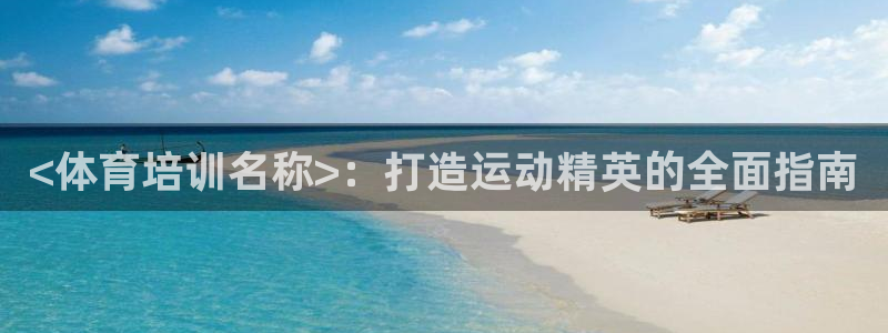 欧陆娱乐登录平台下载：<体育培训名称>：打造运动精英