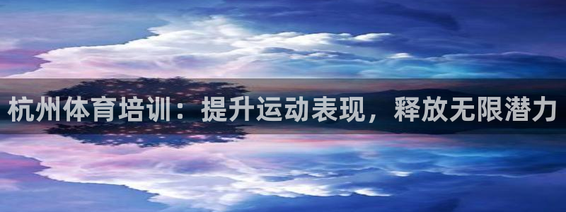 欧陆注册登录入口：杭州体育培训：提升运动表现，释放无