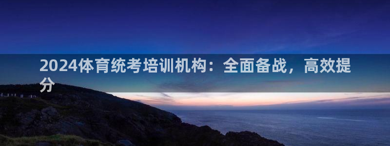 欧陆娱乐平台登录不上去：2024体育统考培训机构：全