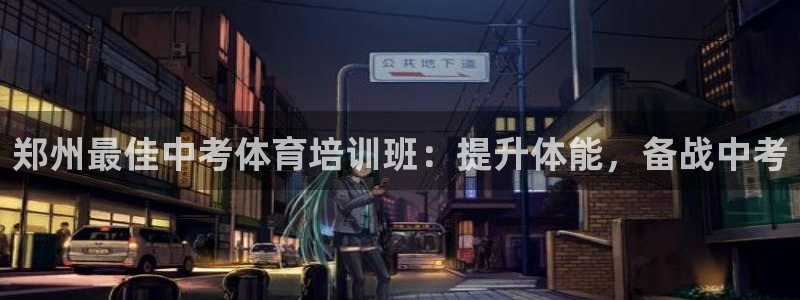 欧陆娱乐平台登陆地址是什么意思：郑州最佳中考体育培训
