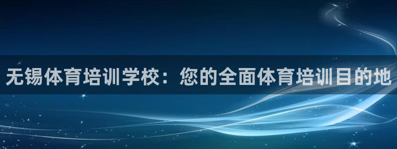 欧陆娱乐分分彩：无锡体育培训学校：您的全面体育培训目