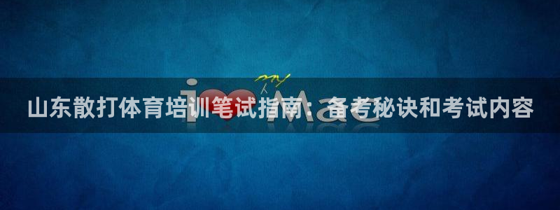 欧陆娱乐公司产品介绍大全：山东散打体育培训笔试指南：备考秘诀