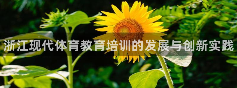 欧陆娱乐官方客服电话：浙江现代体育教育培训的发展与创