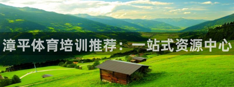 欧陆娱乐百科百度：漳平体育培训推荐：一站式资源中心