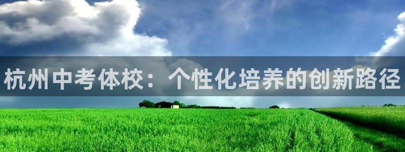 欧陆娱乐平台登录不上：杭州中考体校：个性化培养的创新路径