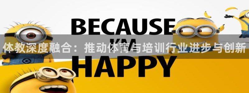 欧陆娱乐测试官网：体教深度融合：推动体育与培训行业进步与创新